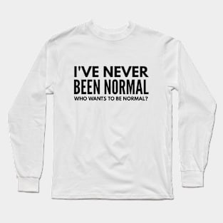 I've Never Been Normal Who Wants To Be Normal - Funny Sayings Long Sleeve T-Shirt